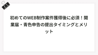 初めてのWEB制作案件獲得後に必須！開業届・青色申告の提出タイミングとメリット